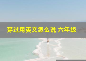 穿过用英文怎么说 六年级